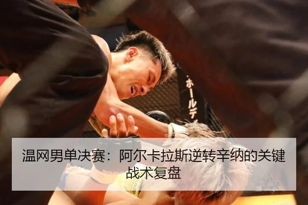 温网男单决赛：阿尔卡拉斯逆转辛纳的关键战术复盘