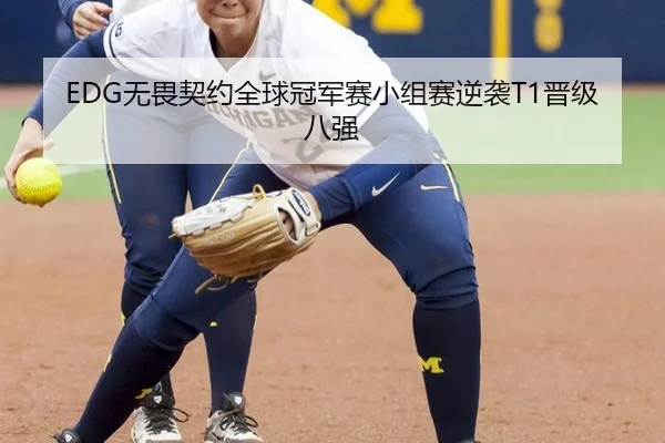 EDG无畏契约全球冠军赛小组赛逆袭T1晋级八强