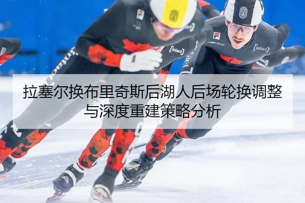 la-sai-er-huan-bu-li-qi-si-hou-hu-ren-hou-chang-lun-huan-tiao-zheng-yu-shen-du-chong-jian-ce-lve-fen-xi-3-114.jpg
